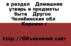  в раздел : Домашняя утварь и предметы быта » Другое . Челябинская обл.,Коркино г.